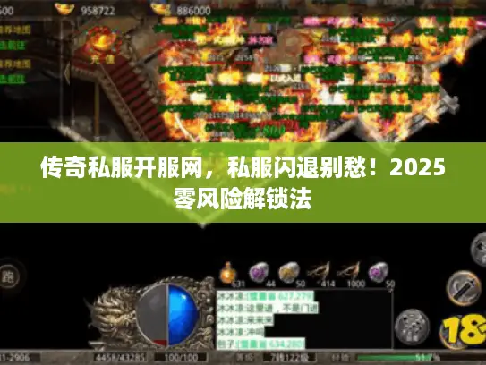 传奇私服开服网,私服闪退别愁!2025零风险解锁法 传奇私服开服网,私服闪退别愁!2025零风险解锁法