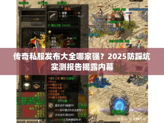 传奇私服发布大全哪家强?2025防踩坑实测报告揭露内幕 传奇私服发布大全哪家强?2025防踩坑实测报告揭露内幕