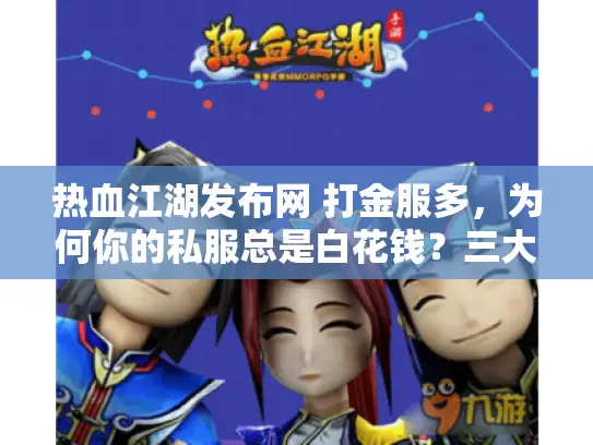 热血江湖发布网 打金服多，为何你的私服总是白花钱？三大筛选秘技曝光