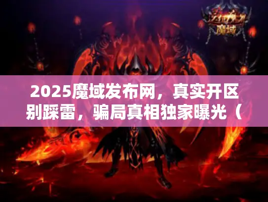 2025魔域发布网，真实开区别踩雷，骗局真相独家曝光（私服玩家必看）