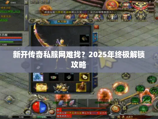 新开传奇私服网难找？2025年终极解锁攻略