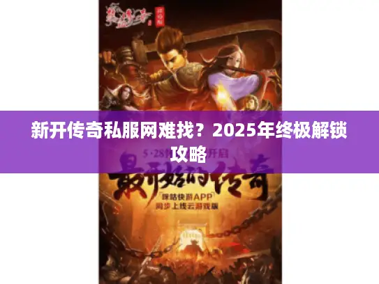 新开传奇私服网难找？2025年终极解锁攻略