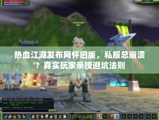 热血江湖发布网怀旧版，私服总崩溃？真实玩家亲授避坑法则