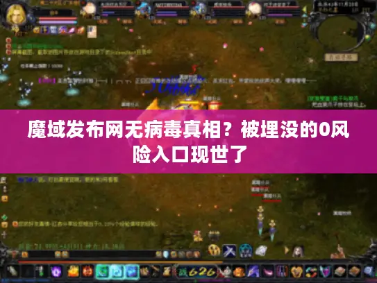 魔域发布网无病毒真相？被埋没的0风险入口现世了