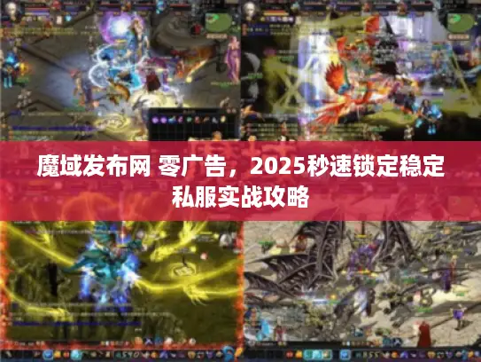 魔域发布网 零广告，2025秒速锁定稳定私服实战攻略