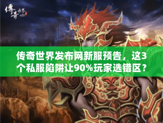 传奇世界发布网新服预告，这3个私服陷阱让90%玩家选错区？
