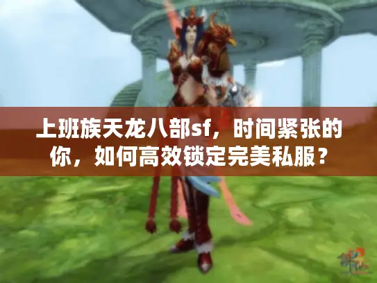 上班族天龙八部sf，时间紧张的你，如何高效锁定完美私服？
