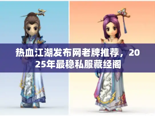 热血江湖发布网老牌推荐,2025年最稳私服藏经阁 热血江湖发布网老牌推荐,2025年最稳私服藏经阁