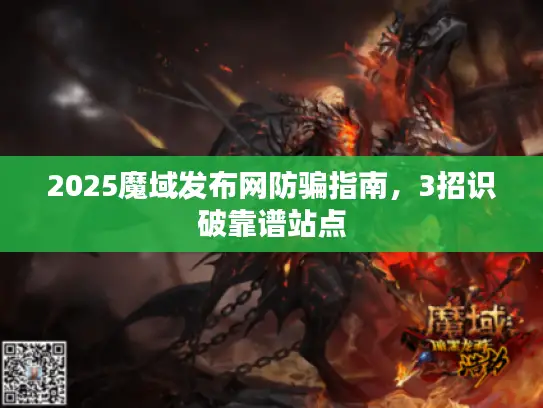 2025魔域发布网防骗指南,3招识破靠谱站点 2025魔域发布网防骗指南,3招识破靠谱站点