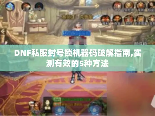 DNF私服封号锁机器码破解指南,实测有效的5种方法