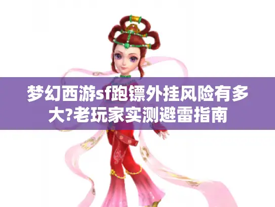 梦幻西游sf跑镖外挂风险有多大?老玩家实测避雷指南