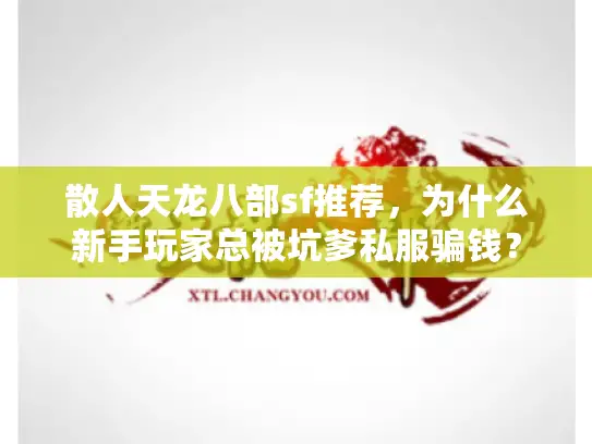散人天龙八部sf推荐，为什么新手玩家总被坑爹私服骗钱？