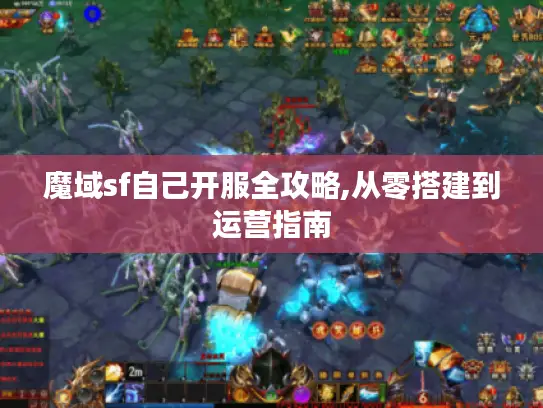 魔域sf自己开服全攻略,从零搭建到运营指南