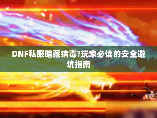 DNF私服暗藏病毒?玩家必读的安全避坑指南