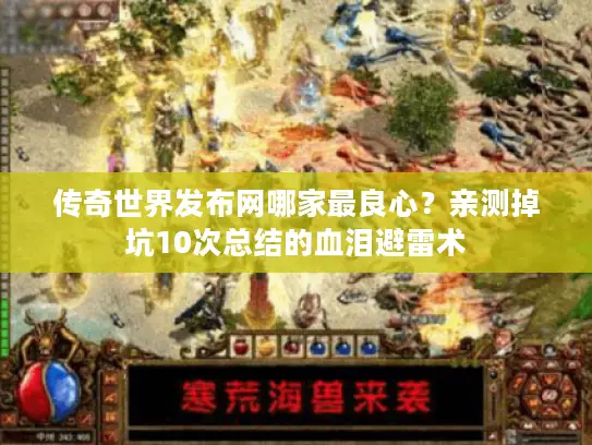 传奇世界发布网哪家最良心？亲测掉坑10次总结的血泪避雷术