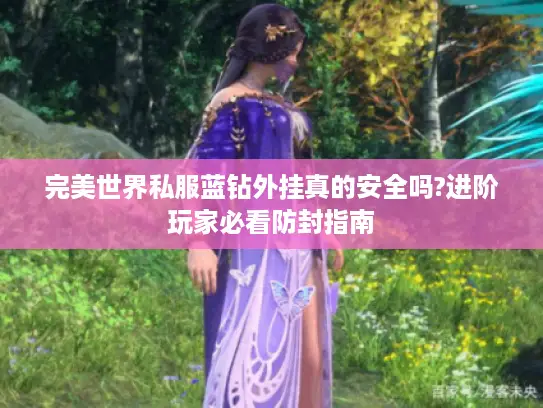 完美世界私服蓝钻外挂真的安全吗?进阶玩家必看防封指南 完美世界私服蓝钻外挂真的安全吗?进阶玩家必看防封指南