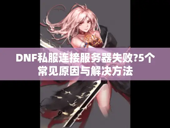 DNF私服连接服务器失败?5个常见原因与解决方法