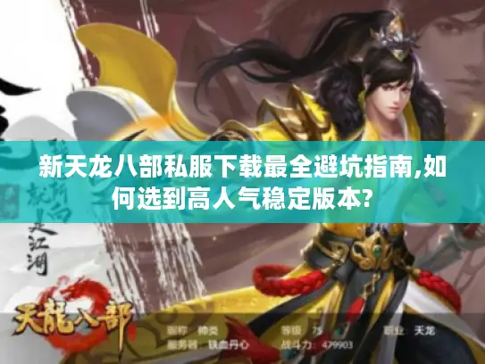 新天龙八部私服下载最全避坑指南,如何选到高人气稳定版本? 新天龙八部私服下载最全避坑指南,如何选到高人气稳定版本?