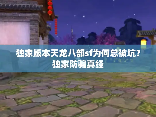独家版本天龙八部sf为何总被坑?独家防骗真经 独家版本天龙八部sf为何总被坑?独家防骗真经
