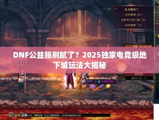 DNF公益服刷腻了？2025独家电竞级地下城玩法大揭秘