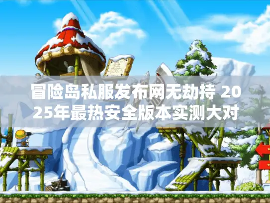冒险岛私服发布网无劫持 2025年最热安全版本实测大对比