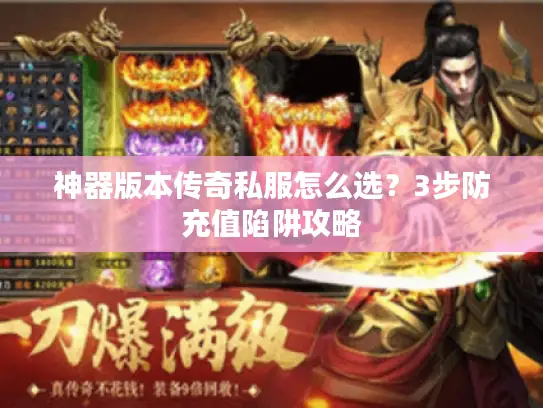 神器版本传奇私服怎么选？3步防充值陷阱攻略