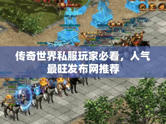 传奇世界私服玩家必看,人气最旺发布网推荐 传奇世界私服玩家必看,人气最旺发布网推荐