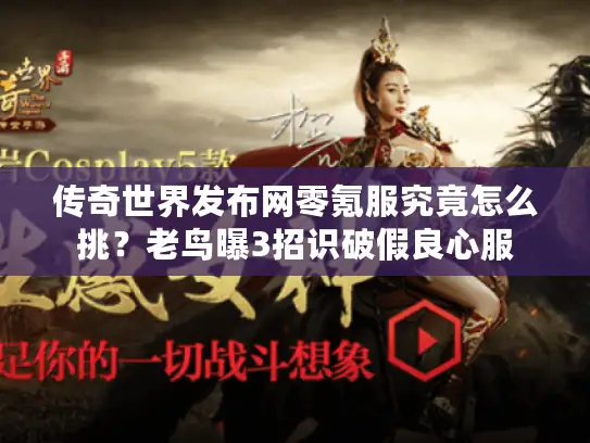 传奇世界发布网零氪服究竟怎么挑?老鸟曝3招识破假良心服 传奇世界发布网零氪服究竟怎么挑?老鸟曝3招识破假良心服