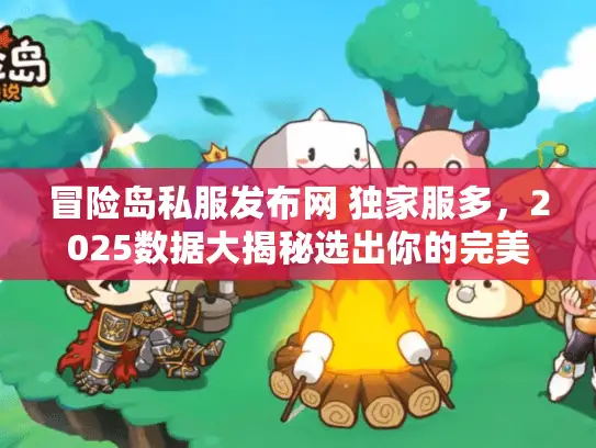 冒险岛私服发布网 独家服多,2025数据大揭秘选出你的完美服务器 冒险岛私服发布网 独家服多,2025数据大揭秘选出你的完美服务器