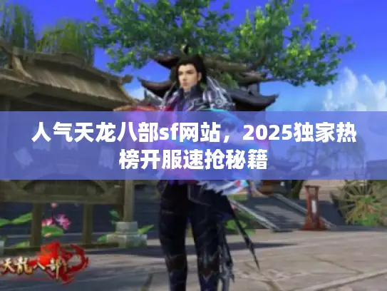 人气天龙八部sf网站，2025独家热榜开服速抢秘籍