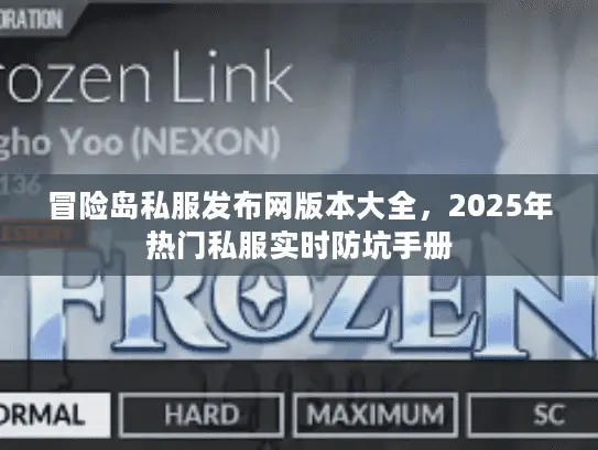 冒险岛私服发布网版本大全，2025年热门私服实时防坑手册