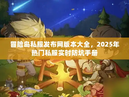冒险岛私服发布网版本大全，2025年热门私服实时防坑手册