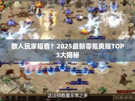 散人玩家福音？2025最新零氪爽服TOP3大揭秘