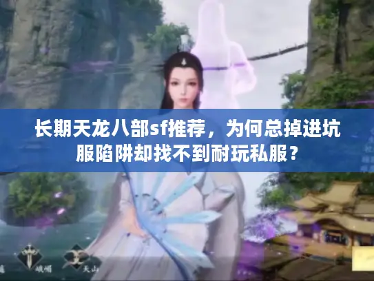 长期天龙八部sf推荐，为何总掉进坑服陷阱却找不到耐玩私服？
