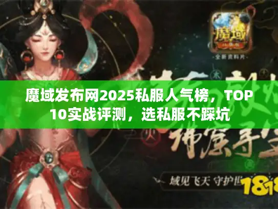 魔域发布网2025私服人气榜,TOP10实战评测,选私服不踩坑 魔域发布网2025私服人气榜,TOP10实战评测,选私服不踩坑