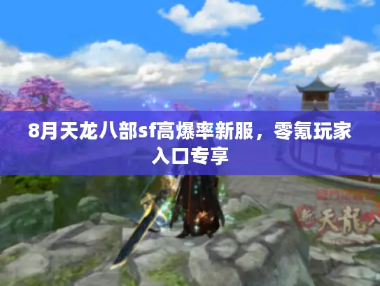 8月天龙八部sf高爆率新服，零氪玩家入口专享