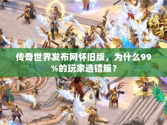 传奇世界发布网怀旧版，为什么99%的玩家选错服？