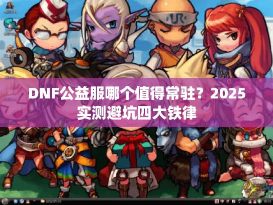 DNF公益服哪个值得常驻？2025实测避坑四大铁律