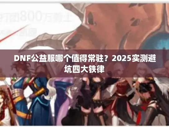 DNF公益服哪个值得常驻？2025实测避坑四大铁律