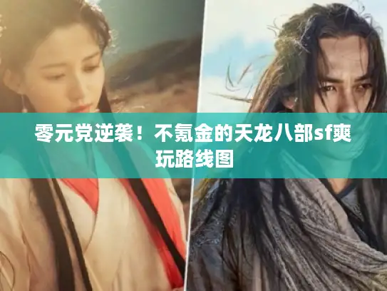 零元党逆袭！不氪金的天龙八部sf爽玩路线图