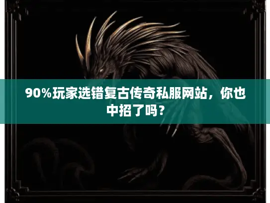 90%玩家选错复古传奇私服网站，你也中招了吗？