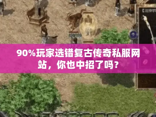 90%玩家选错复古传奇私服网站，你也中招了吗？