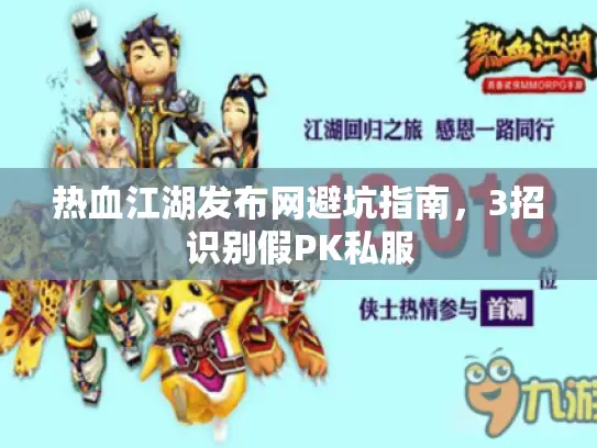 热血江湖发布网避坑指南，3招识别假PK私服