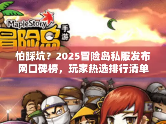 怕踩坑？2025冒险岛私服发布网口碑榜，玩家热选排行清单