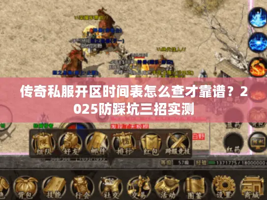 传奇私服开区时间表怎么查才靠谱？2025防踩坑三招实测
