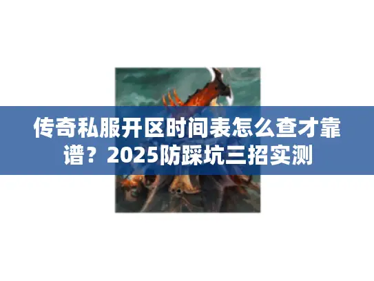 传奇私服开区时间表怎么查才靠谱？2025防踩坑三招实测