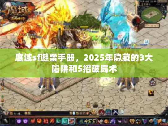 魔域sf避雷手册，2025年隐藏的3大陷阱和5招破局术