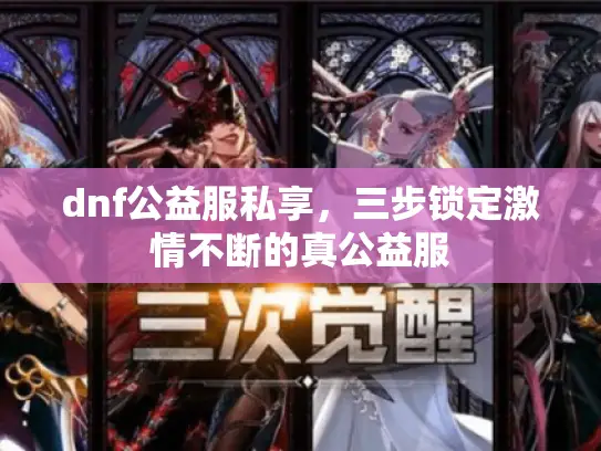 dnf公益服私享，三步锁定激情不断的真公益服