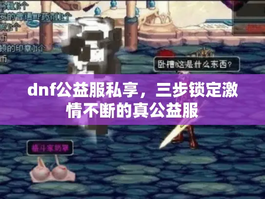 dnf公益服私享，三步锁定激情不断的真公益服
