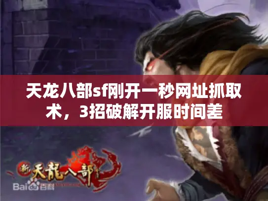 天龙八部sf刚开一秒网址抓取术，3招破解开服时间差
